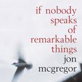 Cover Art for 9780747561576, If Nobody Speaks of Remarkable Things by Jon McGregor