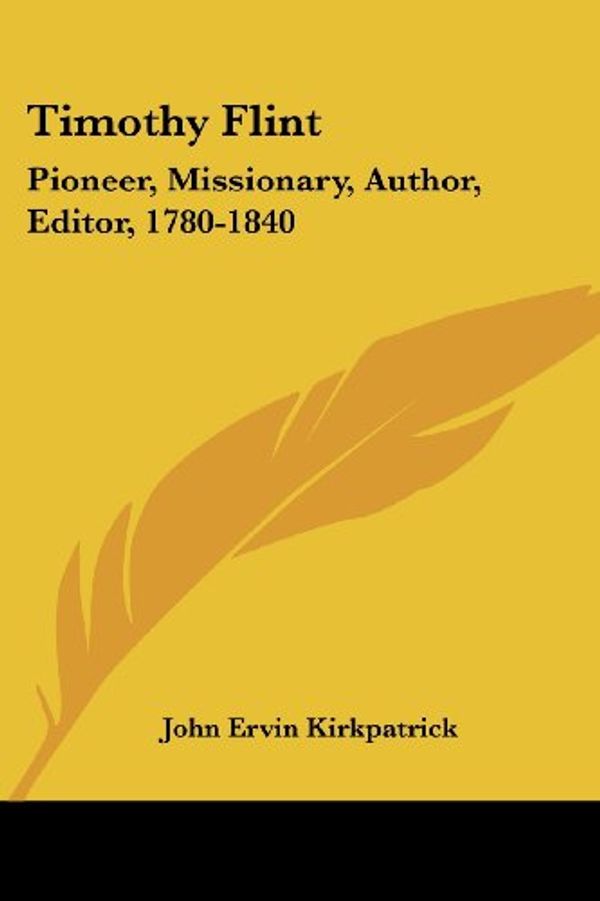 Cover Art for 9780548314913, Timothy Flint: Pioneer, Missionary, Author, Editor, 1780-1840 by John Ervin Kirkpatrick