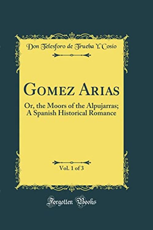 Cover Art for 9780267217694, Gomez Arias, Vol. 1 of 3: Or, the Moors of the Alpujarras; A Spanish Historical Romance (Classic Reprint) by Don Telesforo de Trueba Y. Cosío