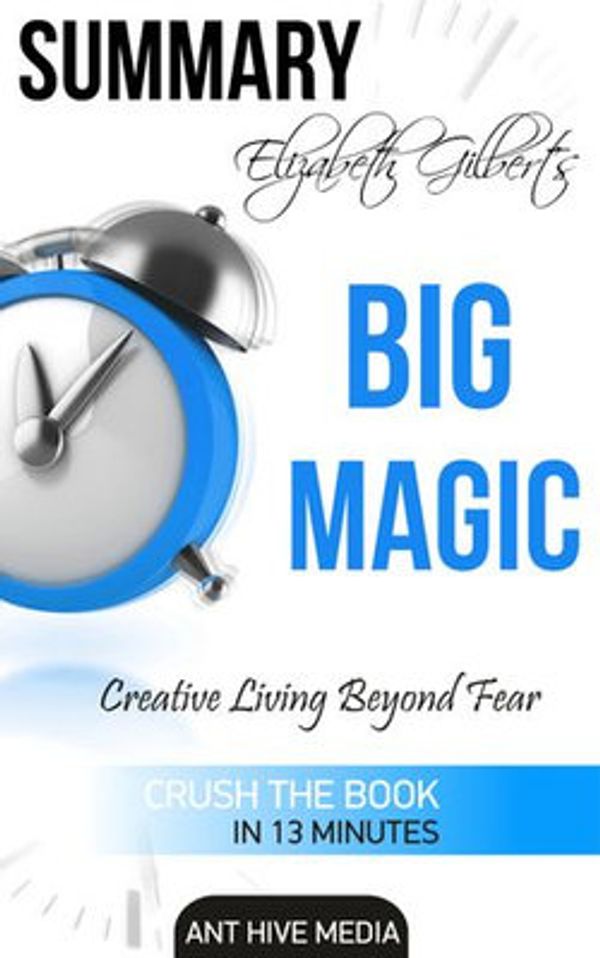 Cover Art for 9781310811272, Elizabeth Gilbert's Big Magic: Creative Living Beyond Fear Summary by Ant Hive Media