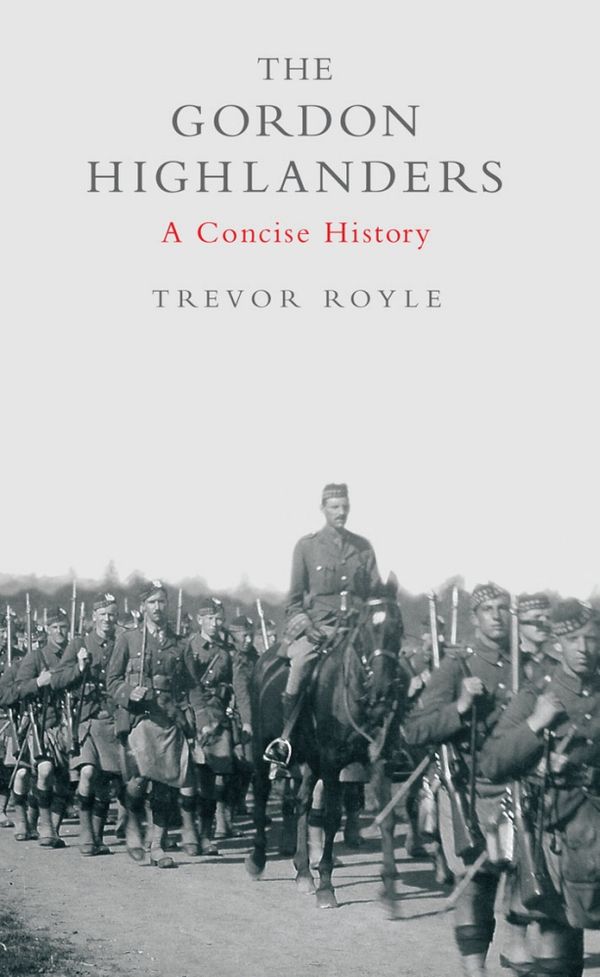 Cover Art for 9781780572482, The Gordon Highlanders: A Concise History by Trevor Royle
