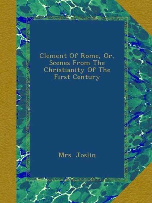 Cover Art for B00AL11CNW, Clement Of Rome, Or, Scenes From The Christianity Of The First Century by Mrs. Joslin