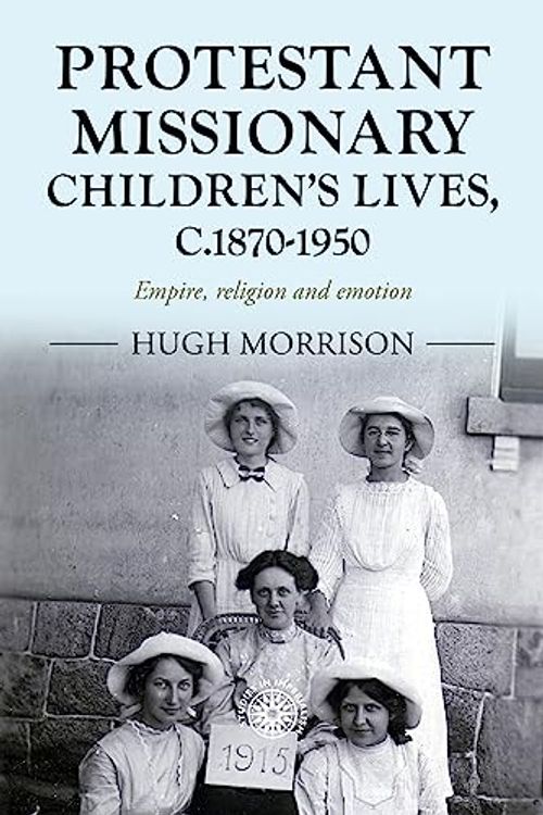Cover Art for 9781526156785, Protestant missionary children's lives, c.1870-1950: Empire, religion and emotion: 201 by Hugh Morrison