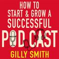 Cover Art for 9781405547628, How to Start and Grow a Successful Podcast: Tips, Techniques and True Stories from Podcasting Pioneers by Gilly Smith