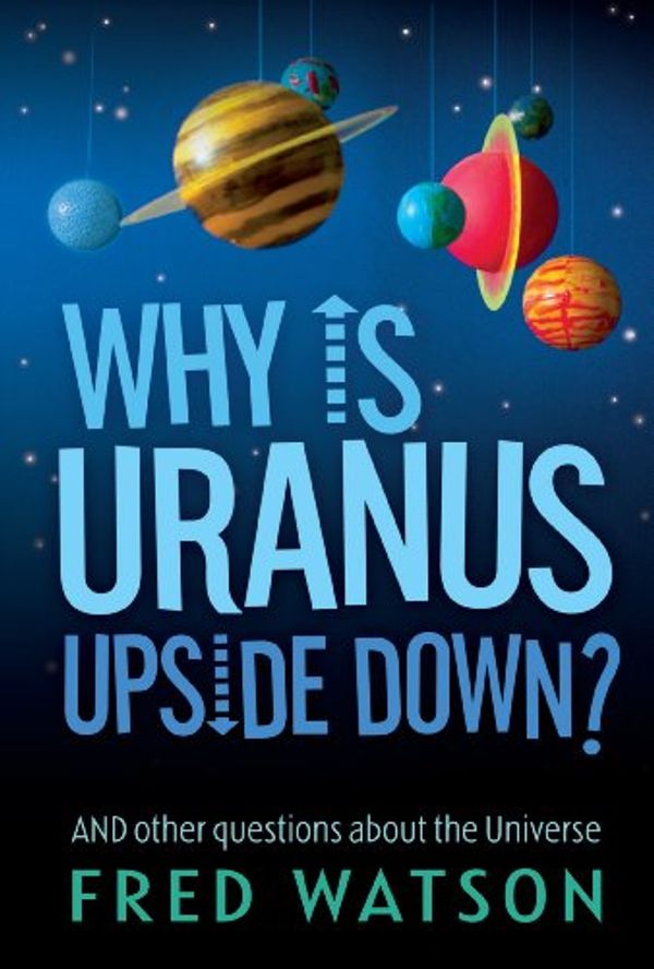 Cover Art for B0042P6A8K, Why Is Uranus Upside Down?: And other questions about the Universe by Fred Watson