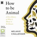 Cover Art for 9780655670148, How To Be Animal: A New History Of What It Means To Be Human by Melanie Challenger