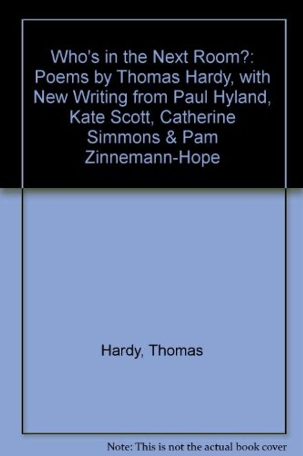 Cover Art for 9781905939510, Who's in the Next Room?: Poems by Thomas Hardy, with New Writing from Paul Hyland, Kate Scott, Catherine Simmons & Pam Zinnemann-Hope by Thomas Hardy