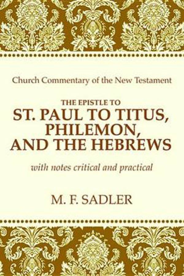 Cover Art for 9781625649713, The Epistle of St. Paul to Titus, Philemon and the Hebrews (Church Commentary of the New Testament) by Sadler, M. F.