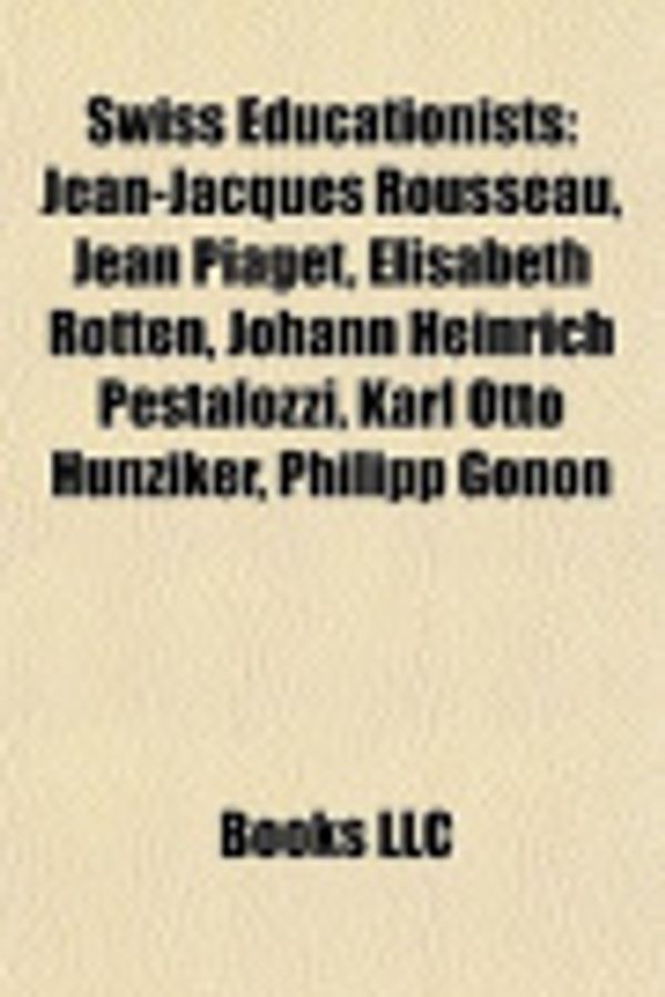 Cover Art for 9781155403755, Swiss Educationists: Jean-Jacques Rousseau, Jean Piaget, Elisabeth Rotten, Johann Heinrich Pestalozzi, Karl Otto Hunziker, Philipp Gonon by Source Wikipedia, Books, LLC