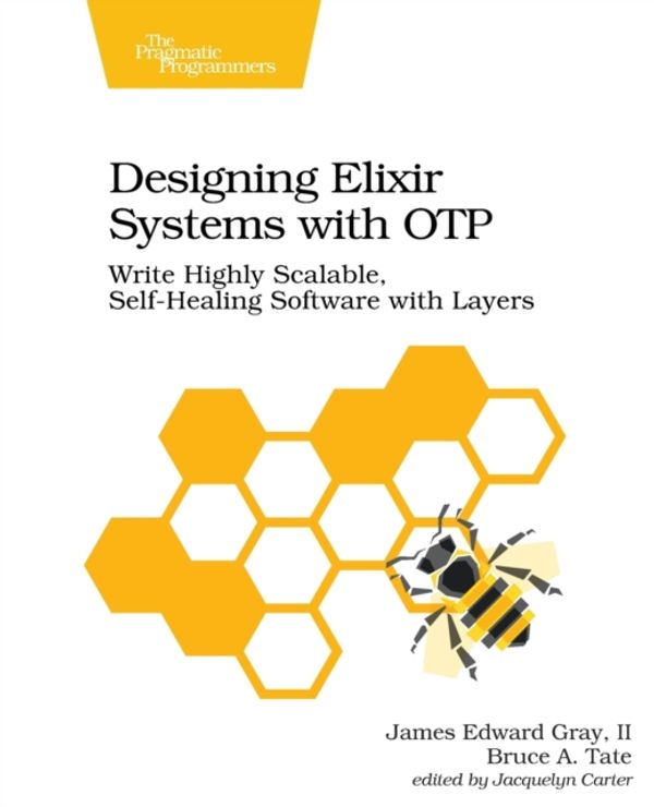 Cover Art for 9781680506617, Designing Elixir Systems With OTP: Write Highly Scalable, Self-healing Software with Layers by II James Edward Gray
