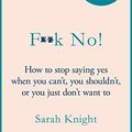 Cover Art for B07SD5Y8WG, F**k No!: How to stop saying yes, when you can't, you shouldn't, or you just don't want to by Sarah Knight