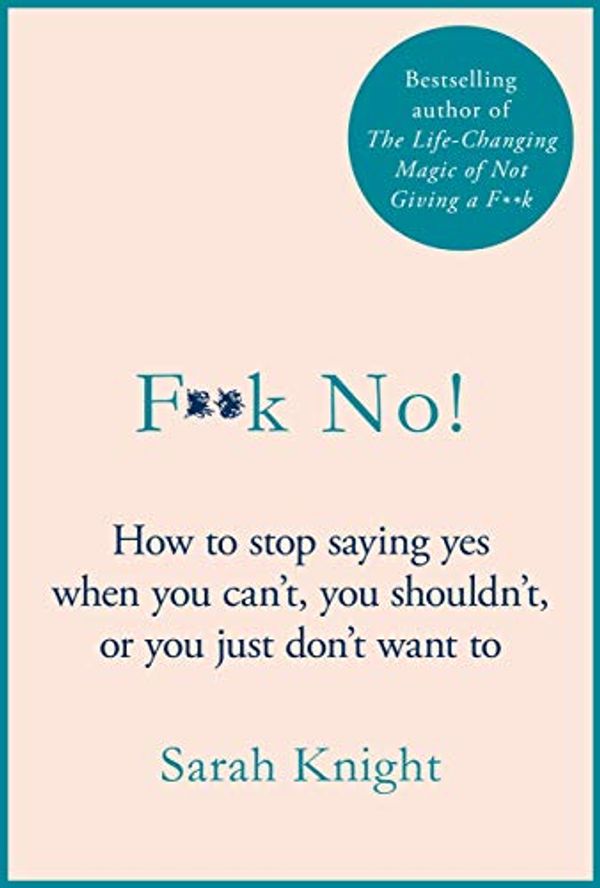 Cover Art for B07SD5Y8WG, F**k No!: How to stop saying yes, when you can't, you shouldn't, or you just don't want to by Sarah Knight