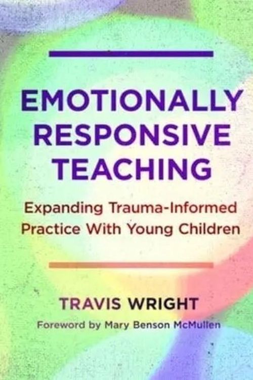 Cover Art for 9780807768341, Emotionally Responsive Teaching: Expanding Trauma-Informed Practice with Young Children by Travis Wright