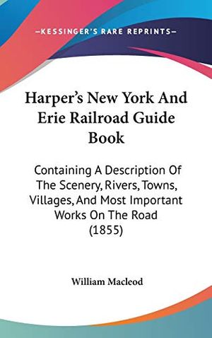Cover Art for 9781104274436, Harper's New York And Erie Railroad Guide Book: Containing A Description Of The Scenery, Rivers, Towns, Villages, And Most Important Works On The Road (1855) by William Macleod