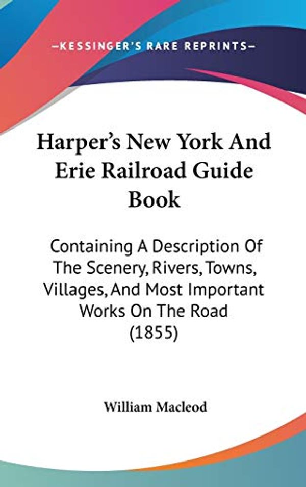 Cover Art for 9781104274436, Harper's New York And Erie Railroad Guide Book: Containing A Description Of The Scenery, Rivers, Towns, Villages, And Most Important Works On The Road (1855) by William Macleod