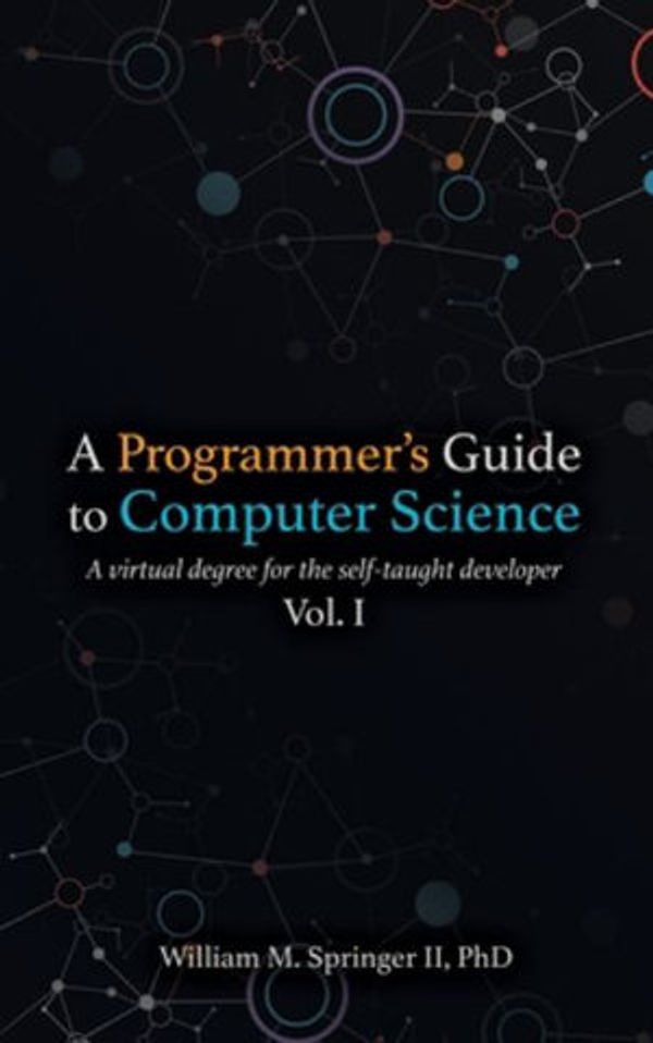 Cover Art for 9781951204037, A Programmer's Guide to Computer Science: A virtual degree for the self-taught developer by Springer II, William M