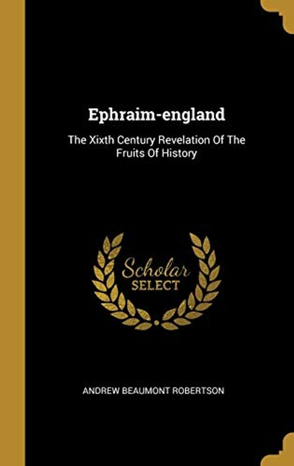 Cover Art for 9781012904210, Ephraim-england: The Xixth Century Revelation Of The Fruits Of History by Andrew Beaumont Robertson