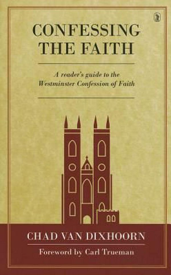 Cover Art for 9781848714045, Confessing the Faith: A Reader's Guide to the Westminster Confession of Faith by Chad Van Dixhoorn