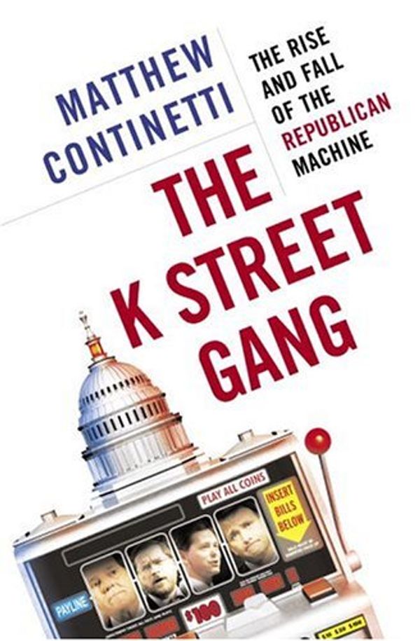 Cover Art for 9780385516723, The K Street Gang: The Rise and Fall of the Republican Machine by Matthew Continetti