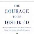 Cover Art for 9781982100391, The Courage to Be Disliked: The Japanese Phenomenon That Shows You How to Change Your Life and Achieve Real Happiness by Ichiro Kishimi, Fumitake Koga