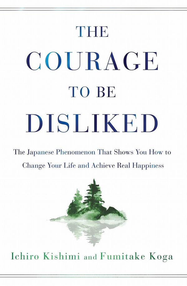 Cover Art for 9781982100391, The Courage to Be Disliked: The Japanese Phenomenon That Shows You How to Change Your Life and Achieve Real Happiness by Ichiro Kishimi, Fumitake Koga
