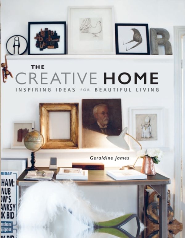 Cover Art for 9781782493587, The Creative HomeInspiring Ideas for Beautiful Living by Geraldine James