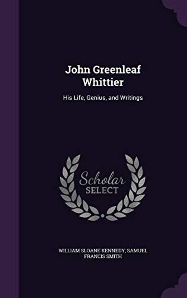Cover Art for 9781341417146, John Greenleaf Whittier: His Life, Genius, and Writings by William Sloane Kennedy