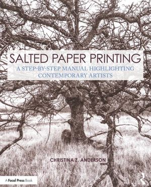 Cover Art for 9781138280229, Salted Paper Printing: A Step-by-Step Manual Highlighting Contemporary Artists (Alternative Process Photography) by Christina Z. Anderson