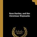 Cover Art for 9780469052772, Rose Hartley, and Her Christmas Waymarks by Christian Redford