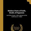Cover Art for 9781373611864, Modern Poets of Faith, Doubt, & Paganism: And Other Essays : With a Memoir of the Author by E.S. Talbot by Arthur Temple-Lyttelton
