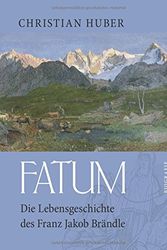 Cover Art for 9783738661354, Fatum: Die Lebensgeschichte des Franz Jakob Brändle by Christian Huber