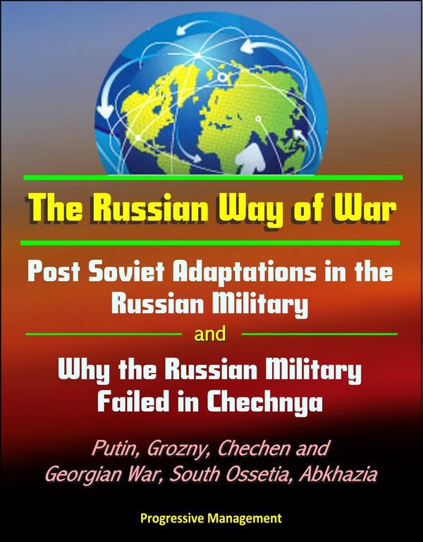 Cover Art for 9781310129124, The Russian Way of War: Post Soviet Adaptations in the Russian Military and Why the Russian Military Failed in Chechnya - Putin, Grozny, Chechen and Georgian War, South Ossetia, Abkhazia by Progressive Management