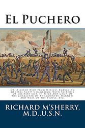 Cover Art for 9781484176955, El Puchero: Or, A Mixed Dish From Mexico, Embracing General Scott's Campaign, With Sketches Of Military Life, In Field And Camp, Of The Character Of The Country, Manners And Ways Of The People, Etc. by Richard M'Sherry M.D.