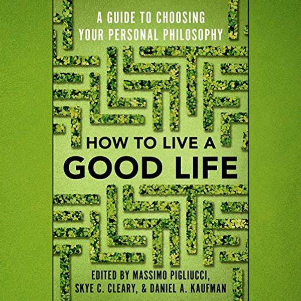 Cover Art for B082359RZD, How to Live a Good Life: A Guide to Choosing Your Personal Philosophy by Massimo Pigliucci-Editor, Skye Cleary-Editor, Daniel Kaufman-Editor