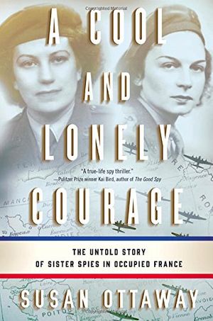 Cover Art for 9780316326988, A Cool and Lonely Courage: The Untold Story of Sister Spies in Occupied France by Susan Ottaway