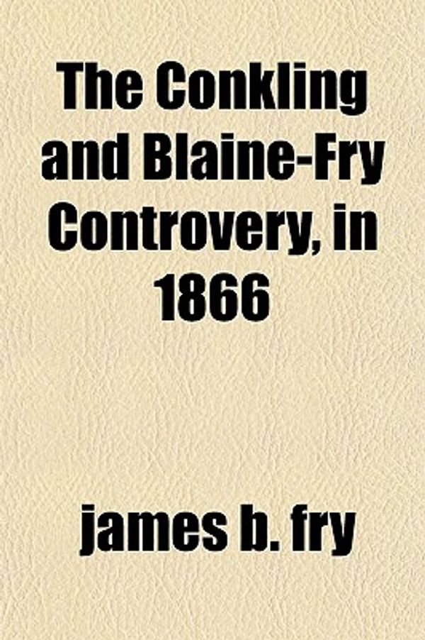 Cover Art for 9781151291585, Conkling and Blaine-Fry Controvery, in 1866 by James B. Fry