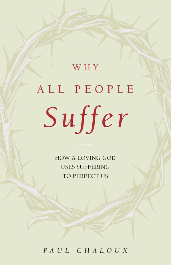 Cover Art for 9781644134214, Why All People Suffer: How a Loving God Uses Suffering to Perfect Us by Paul Chaloux