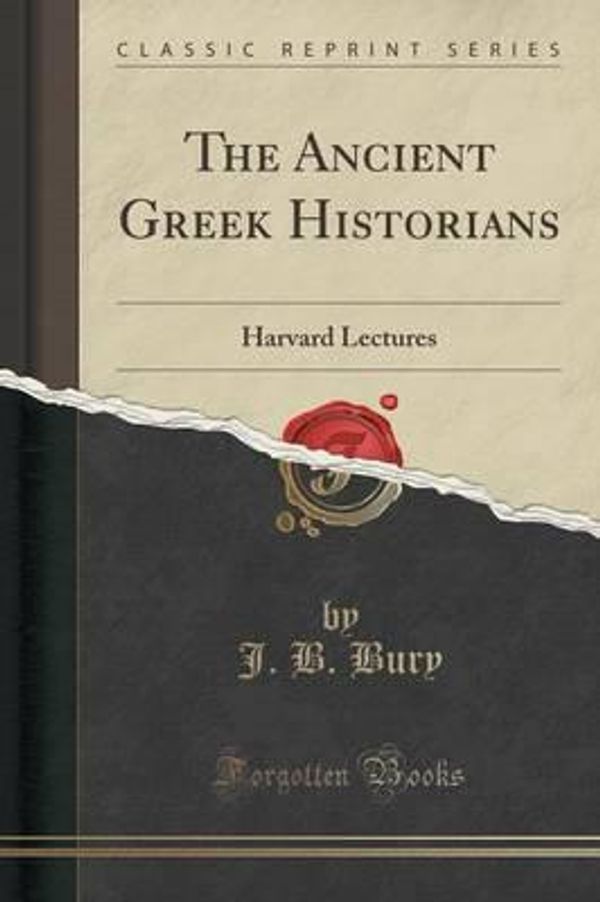 Cover Art for 9781330070543, The Ancient Greek Historians: Harvard Lectures (Classic Reprint) by J. B. Bury