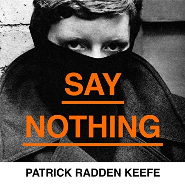 Cover Art for B07H7RV9M4, Say Nothing: A True Story of Murder and Memory In Northern Ireland by Patrick Radden Keefe