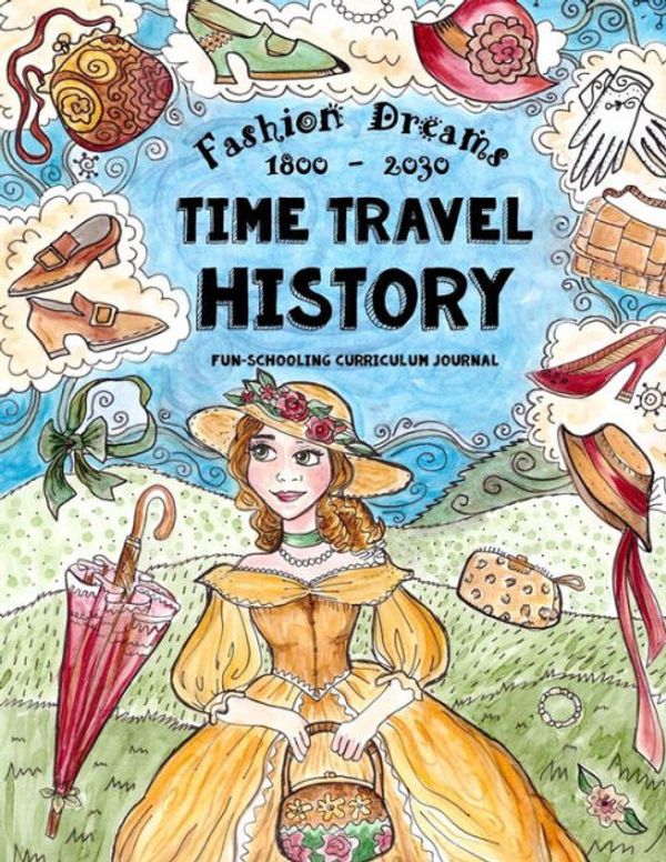 Cover Art for 9781543036787, Time Travel History - Fashion Dreams 1800 - 2030Creative Fun-Schooling Curriculum - Homeschooli... by Anna Miriam Brown, Sarah Janisse Brown