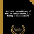 Cover Art for 9780526054381, Service in Loving Memory of the Late Phillips Brooks, D.D., Bishop of Massachusetts by Charles L. Thompson