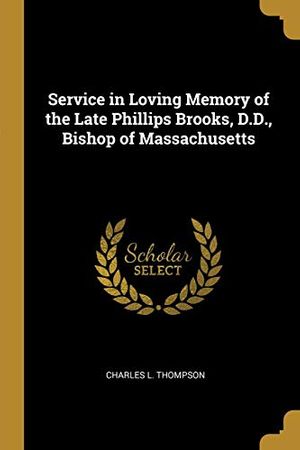 Cover Art for 9780526054381, Service in Loving Memory of the Late Phillips Brooks, D.D., Bishop of Massachusetts by Charles L. Thompson