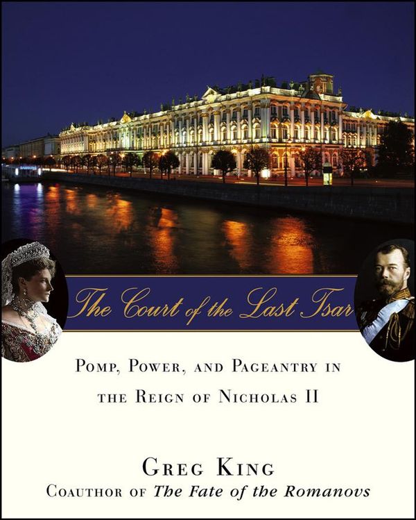 Cover Art for 9780470324998, The Court of the Last Tsar: Pomp, Power and Pageantry in the Reign of Nicholas II by Greg King