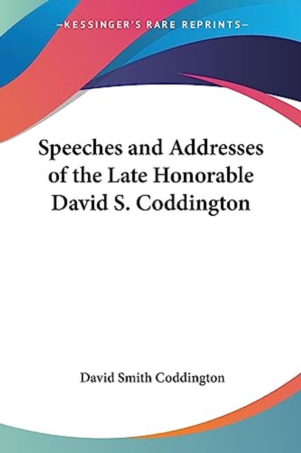 Cover Art for 9781417958467, Speeches And Addresses Of The Late Honorable David S. Coddington by David S. Coddington