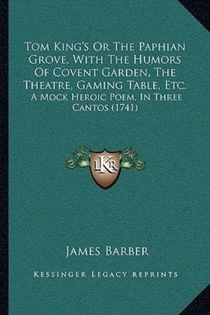 Cover Art for 9781167173776, Tom King's or the Paphian Grove, with the Humors of Covent Garden, the Theatre, Gaming Table, Etc.: A Mock Heroic Poem, in Three Cantos (1741) by James Barber