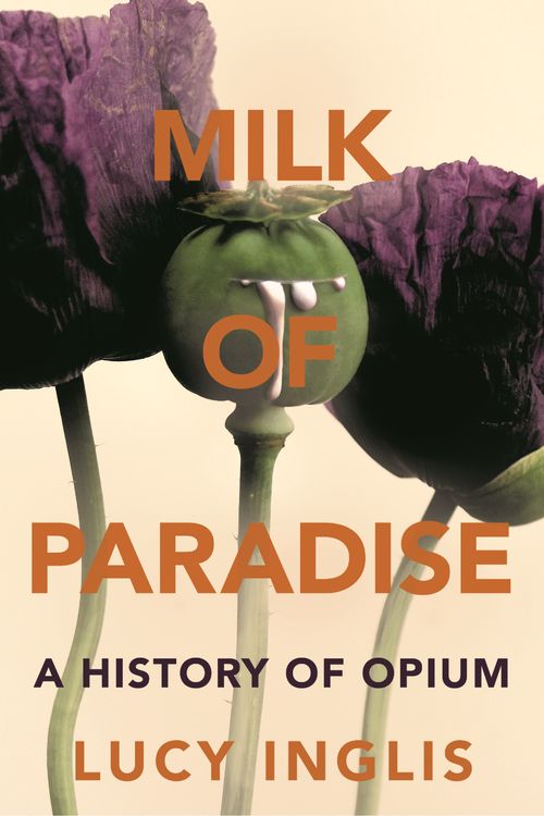 Cover Art for 9781447285779, Milk of ParadiseA History of Opium by Lucy Inglis