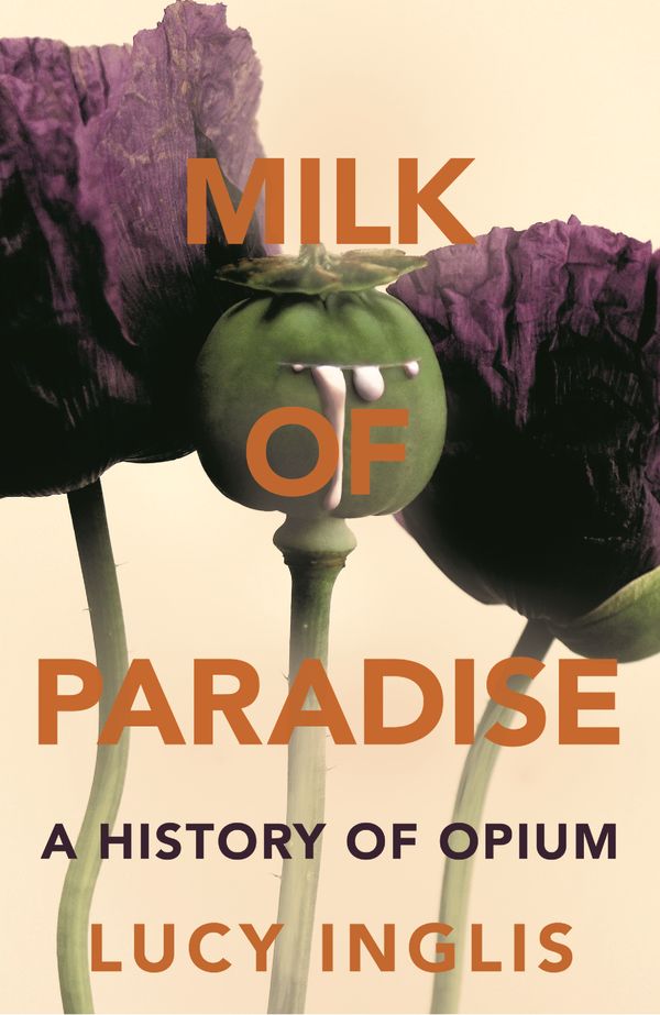 Cover Art for 9781447285779, Milk of ParadiseA History of Opium by Lucy Inglis