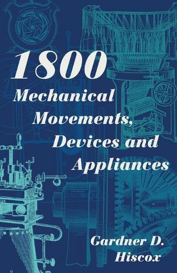 Cover Art for 9781626543010, 1800 Mechanical Movements, Devices and Appliances (Dover Science Books) by Gardner D. Hiscox