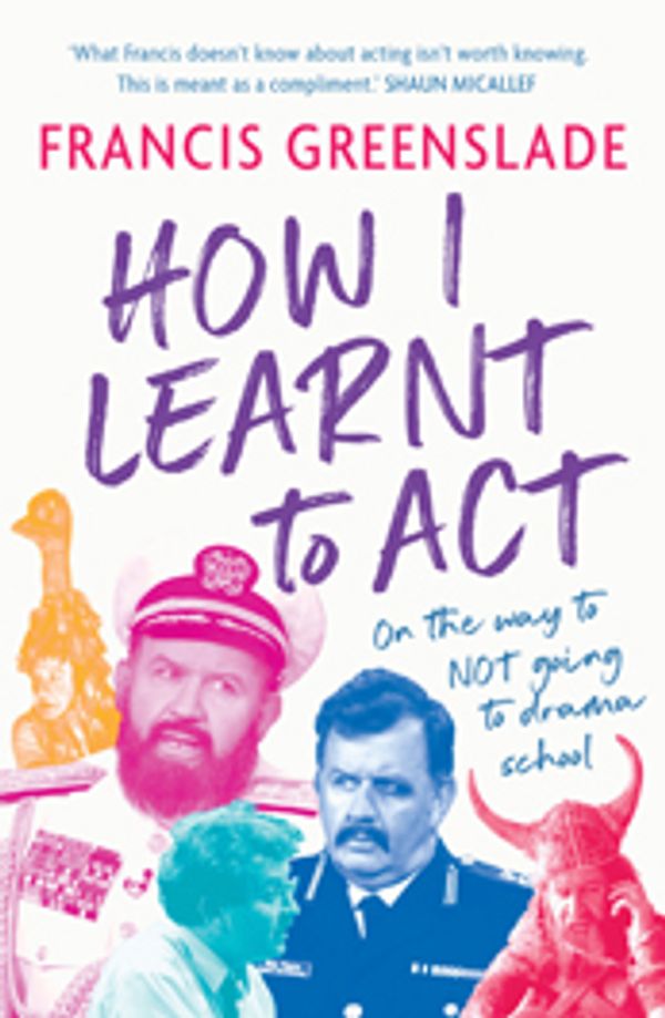 Cover Art for 9781760622770, How I Learnt to Act by Francis Greenslade