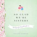 Cover Art for 9781492604754, So Glad We're Sisters by Marianne Richmond